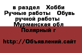  в раздел : Хобби. Ручные работы » Обувь ручной работы . Мурманская обл.,Полярный г.